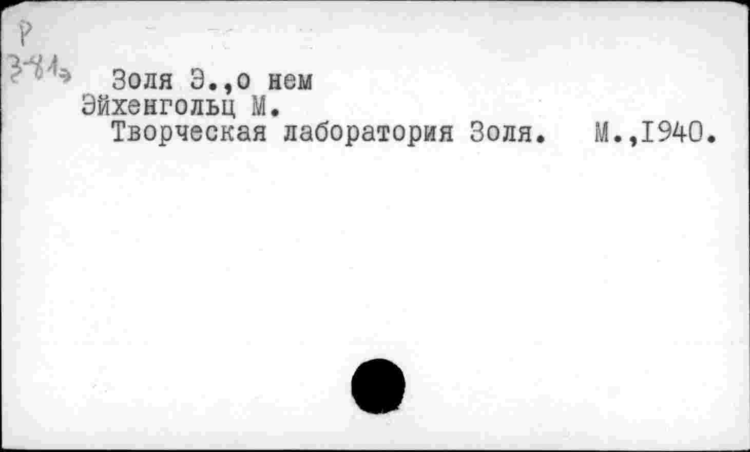 ﻿' ' * Золя Э.,о нем
Эйхенгольц М.
Творческая лаборатория Золя. М.,1940.